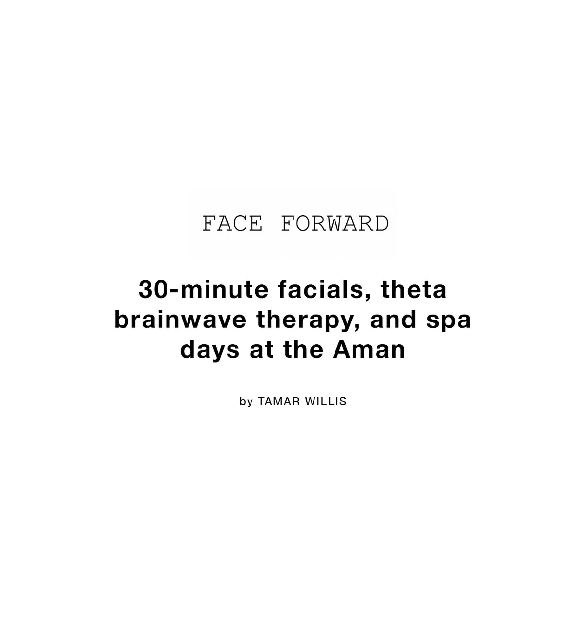 Face Forward article title card — 30-minute facials, theta brainwave therapy, and spa days at the Aman by Tamar Willis
